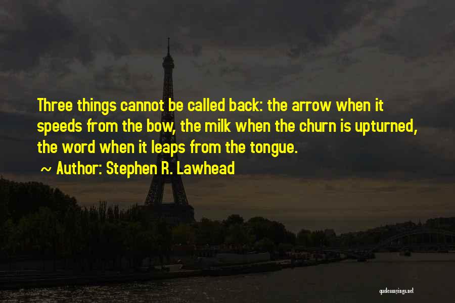 Stephen R. Lawhead Quotes: Three Things Cannot Be Called Back: The Arrow When It Speeds From The Bow, The Milk When The Churn Is