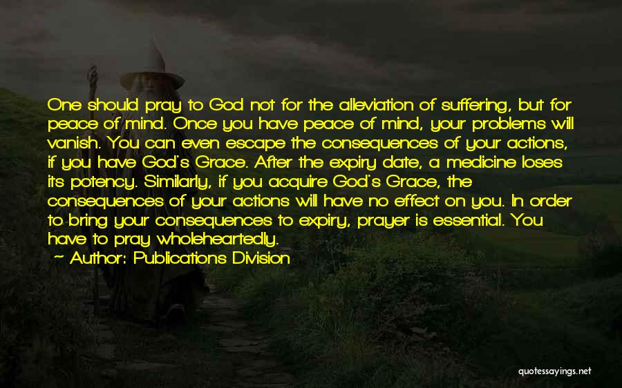 Publications Division Quotes: One Should Pray To God Not For The Alleviation Of Suffering, But For Peace Of Mind. Once You Have Peace