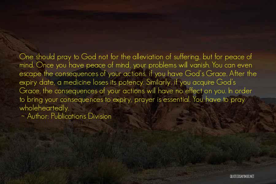 Publications Division Quotes: One Should Pray To God Not For The Alleviation Of Suffering, But For Peace Of Mind. Once You Have Peace