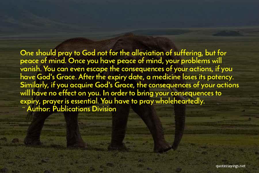 Publications Division Quotes: One Should Pray To God Not For The Alleviation Of Suffering, But For Peace Of Mind. Once You Have Peace