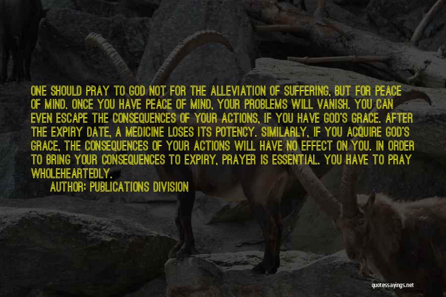 Publications Division Quotes: One Should Pray To God Not For The Alleviation Of Suffering, But For Peace Of Mind. Once You Have Peace