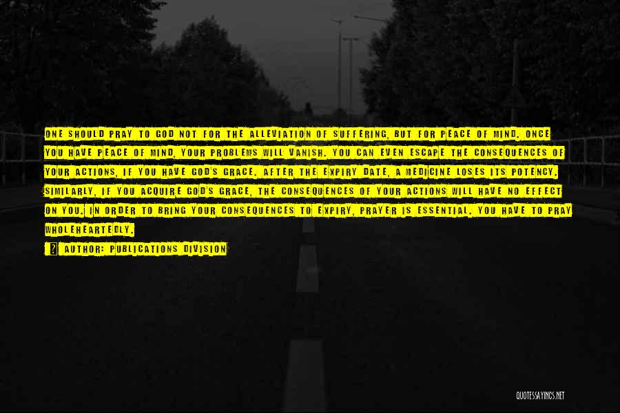 Publications Division Quotes: One Should Pray To God Not For The Alleviation Of Suffering, But For Peace Of Mind. Once You Have Peace