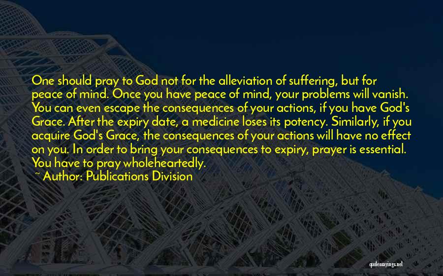 Publications Division Quotes: One Should Pray To God Not For The Alleviation Of Suffering, But For Peace Of Mind. Once You Have Peace