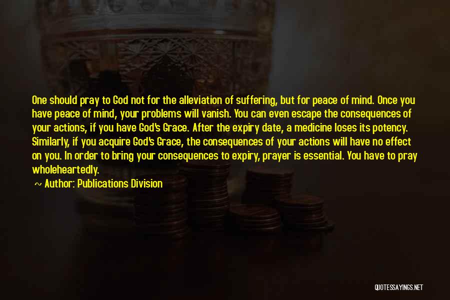 Publications Division Quotes: One Should Pray To God Not For The Alleviation Of Suffering, But For Peace Of Mind. Once You Have Peace