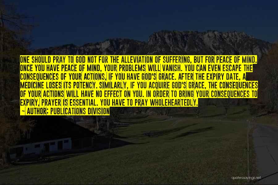 Publications Division Quotes: One Should Pray To God Not For The Alleviation Of Suffering, But For Peace Of Mind. Once You Have Peace