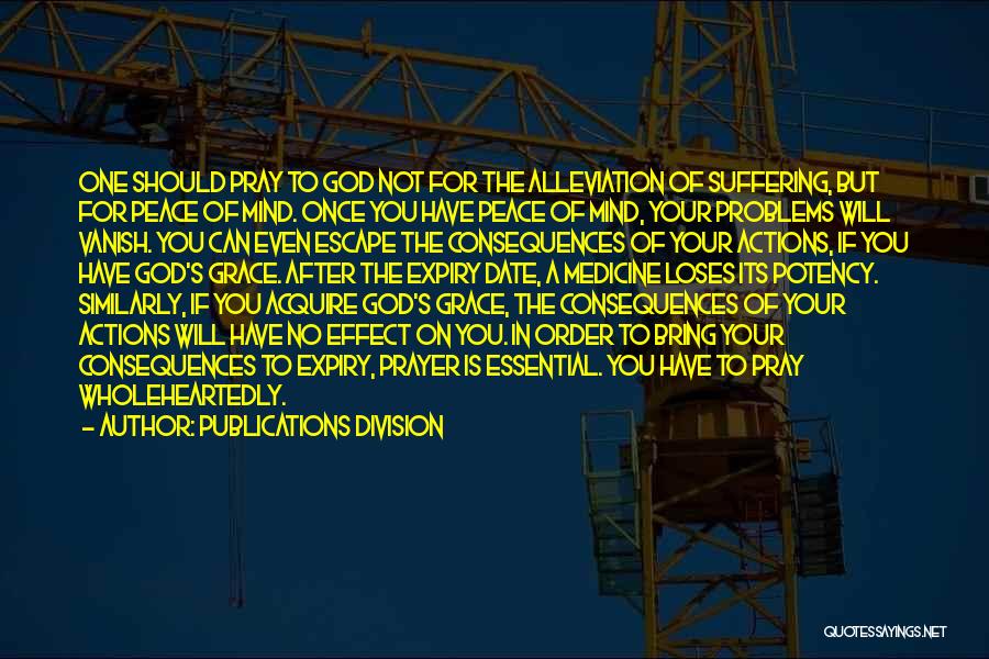 Publications Division Quotes: One Should Pray To God Not For The Alleviation Of Suffering, But For Peace Of Mind. Once You Have Peace