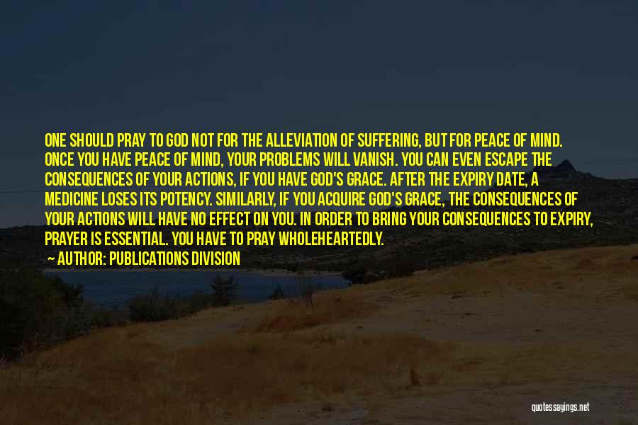 Publications Division Quotes: One Should Pray To God Not For The Alleviation Of Suffering, But For Peace Of Mind. Once You Have Peace