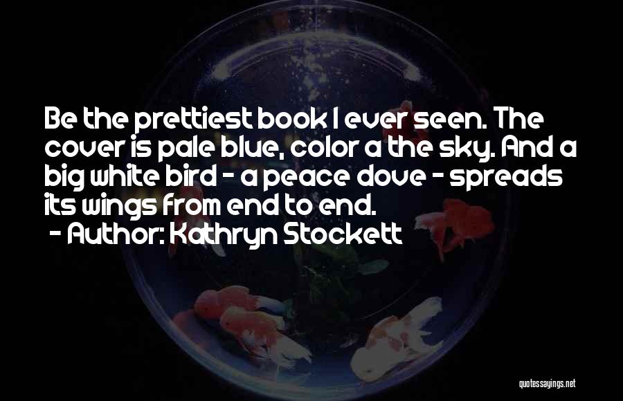 Kathryn Stockett Quotes: Be The Prettiest Book I Ever Seen. The Cover Is Pale Blue, Color A The Sky. And A Big White