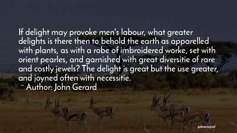John Gerard Quotes: If Delight May Provoke Men's Labour, What Greater Delights Is There Then To Behold The Earth As Apparelled With Plants,