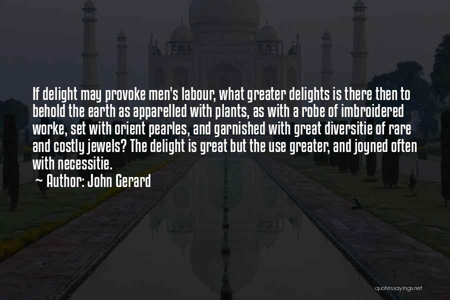 John Gerard Quotes: If Delight May Provoke Men's Labour, What Greater Delights Is There Then To Behold The Earth As Apparelled With Plants,