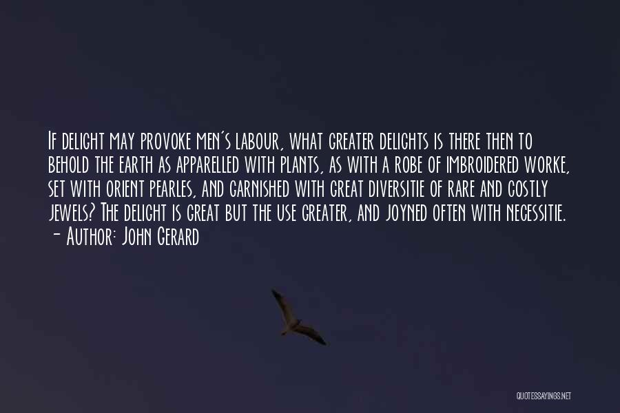 John Gerard Quotes: If Delight May Provoke Men's Labour, What Greater Delights Is There Then To Behold The Earth As Apparelled With Plants,