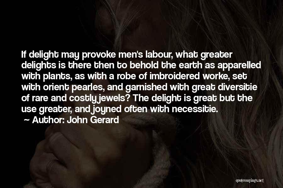 John Gerard Quotes: If Delight May Provoke Men's Labour, What Greater Delights Is There Then To Behold The Earth As Apparelled With Plants,
