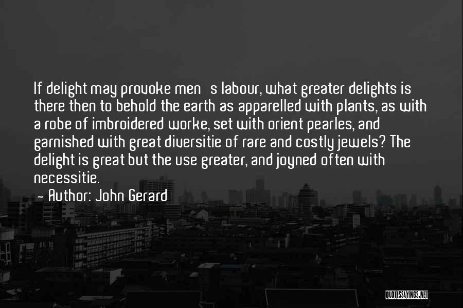 John Gerard Quotes: If Delight May Provoke Men's Labour, What Greater Delights Is There Then To Behold The Earth As Apparelled With Plants,