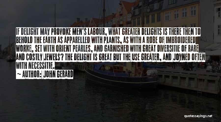 John Gerard Quotes: If Delight May Provoke Men's Labour, What Greater Delights Is There Then To Behold The Earth As Apparelled With Plants,