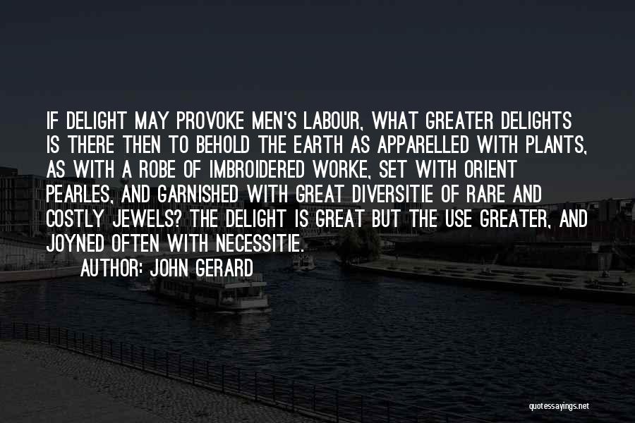 John Gerard Quotes: If Delight May Provoke Men's Labour, What Greater Delights Is There Then To Behold The Earth As Apparelled With Plants,