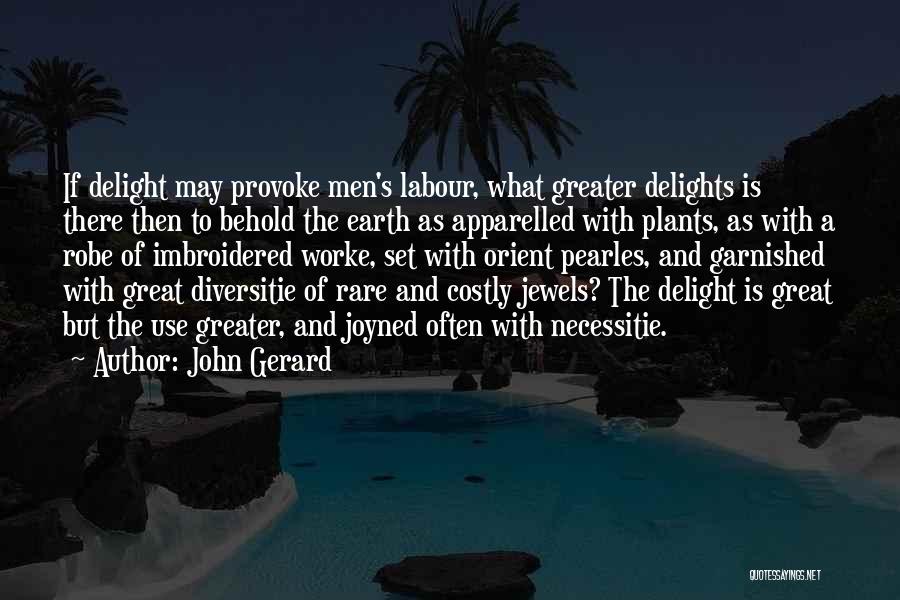 John Gerard Quotes: If Delight May Provoke Men's Labour, What Greater Delights Is There Then To Behold The Earth As Apparelled With Plants,
