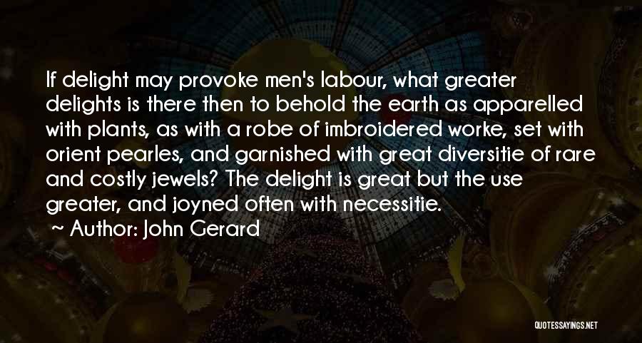 John Gerard Quotes: If Delight May Provoke Men's Labour, What Greater Delights Is There Then To Behold The Earth As Apparelled With Plants,