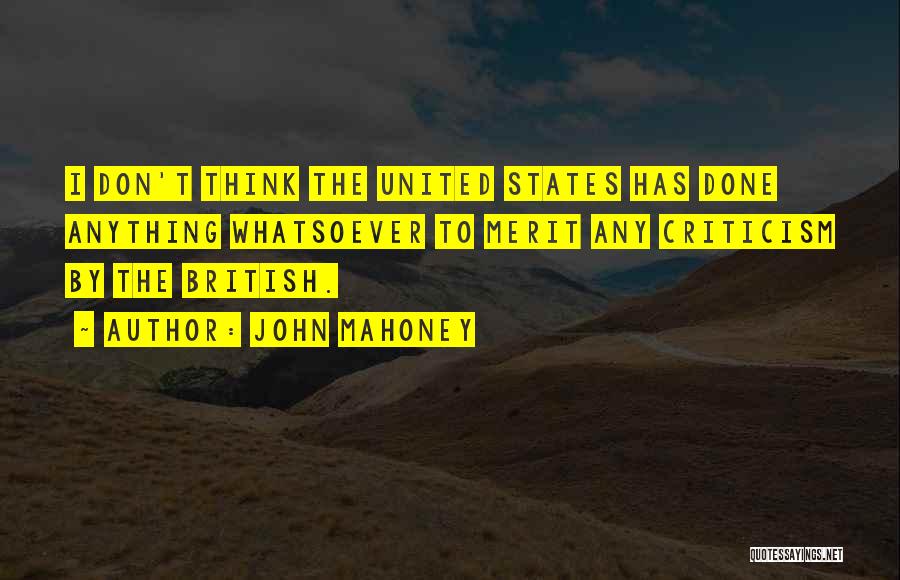 John Mahoney Quotes: I Don't Think The United States Has Done Anything Whatsoever To Merit Any Criticism By The British.