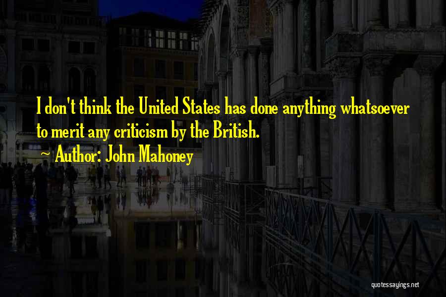 John Mahoney Quotes: I Don't Think The United States Has Done Anything Whatsoever To Merit Any Criticism By The British.