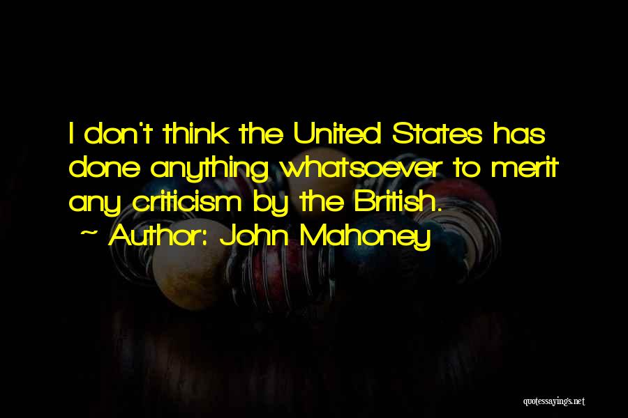 John Mahoney Quotes: I Don't Think The United States Has Done Anything Whatsoever To Merit Any Criticism By The British.