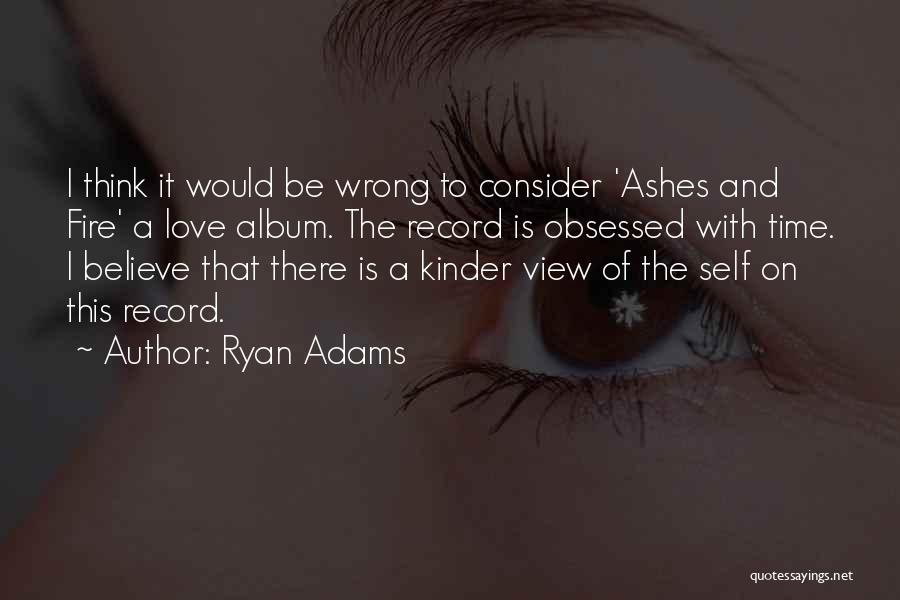Ryan Adams Quotes: I Think It Would Be Wrong To Consider 'ashes And Fire' A Love Album. The Record Is Obsessed With Time.