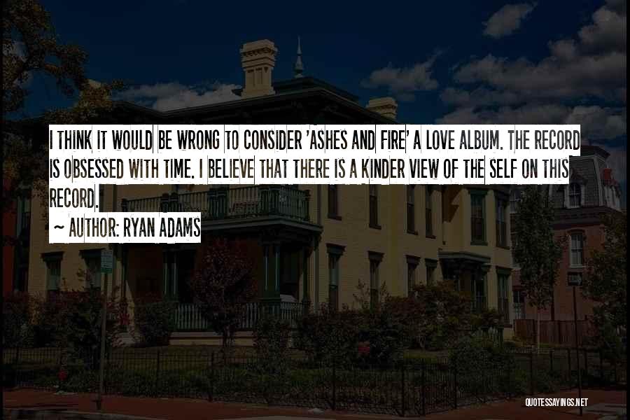 Ryan Adams Quotes: I Think It Would Be Wrong To Consider 'ashes And Fire' A Love Album. The Record Is Obsessed With Time.