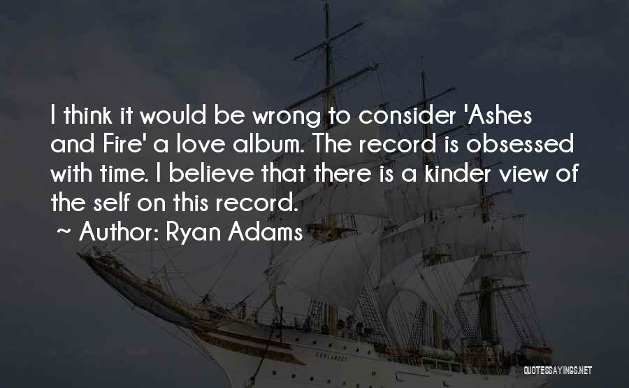 Ryan Adams Quotes: I Think It Would Be Wrong To Consider 'ashes And Fire' A Love Album. The Record Is Obsessed With Time.