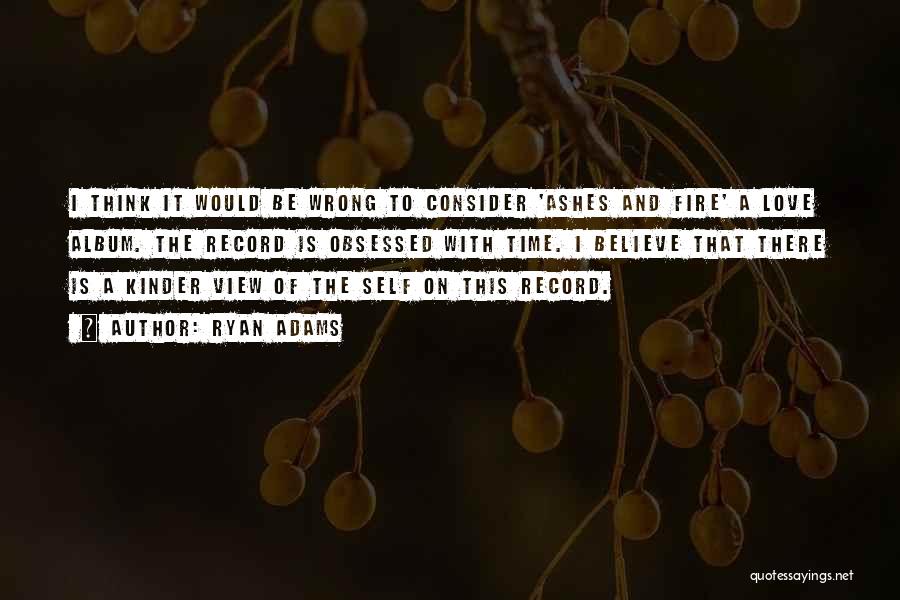 Ryan Adams Quotes: I Think It Would Be Wrong To Consider 'ashes And Fire' A Love Album. The Record Is Obsessed With Time.