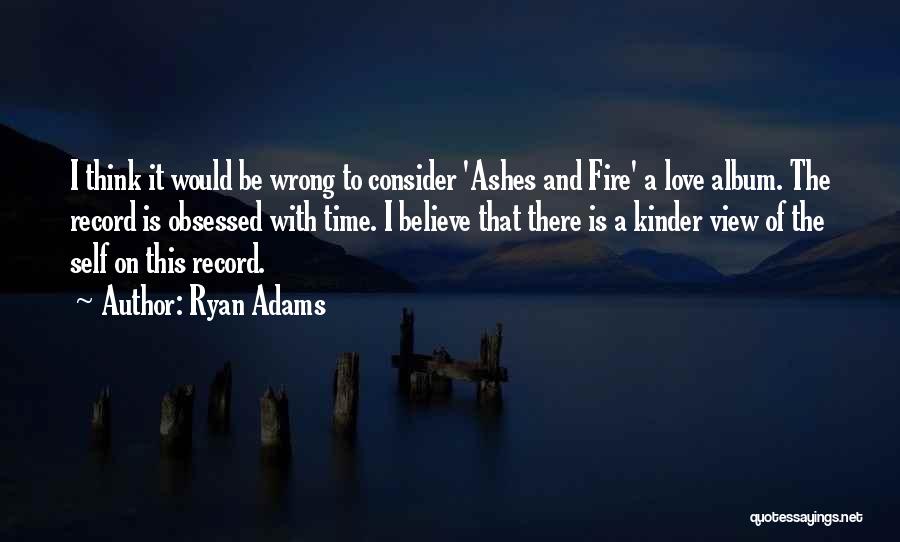 Ryan Adams Quotes: I Think It Would Be Wrong To Consider 'ashes And Fire' A Love Album. The Record Is Obsessed With Time.