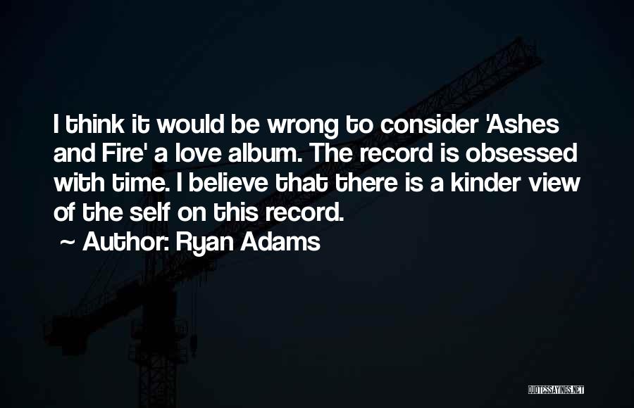 Ryan Adams Quotes: I Think It Would Be Wrong To Consider 'ashes And Fire' A Love Album. The Record Is Obsessed With Time.