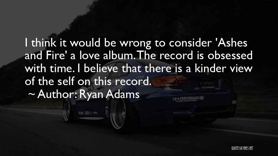 Ryan Adams Quotes: I Think It Would Be Wrong To Consider 'ashes And Fire' A Love Album. The Record Is Obsessed With Time.