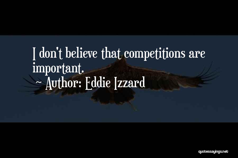 Eddie Izzard Quotes: I Don't Believe That Competitions Are Important.