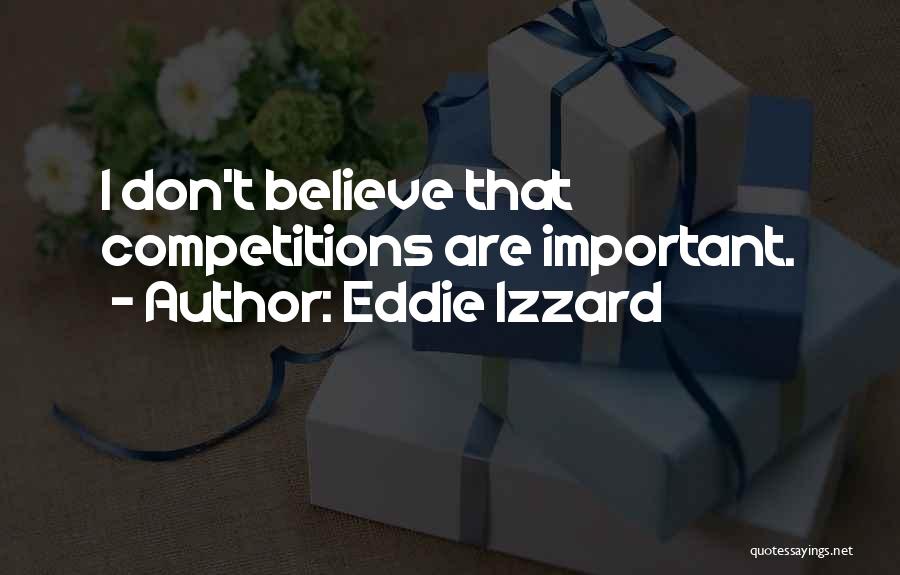 Eddie Izzard Quotes: I Don't Believe That Competitions Are Important.