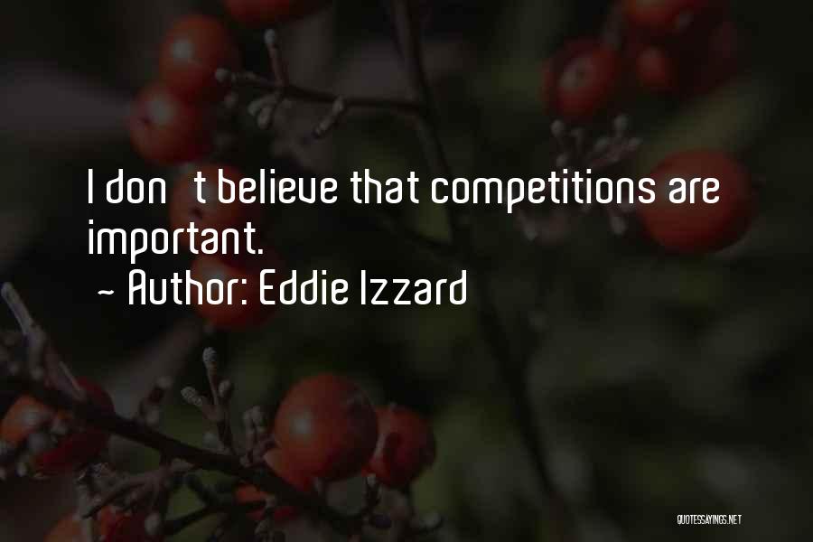 Eddie Izzard Quotes: I Don't Believe That Competitions Are Important.