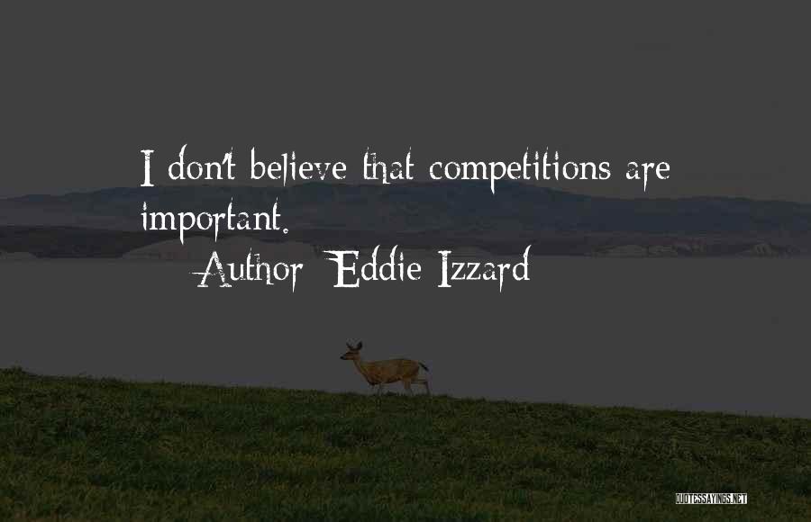 Eddie Izzard Quotes: I Don't Believe That Competitions Are Important.