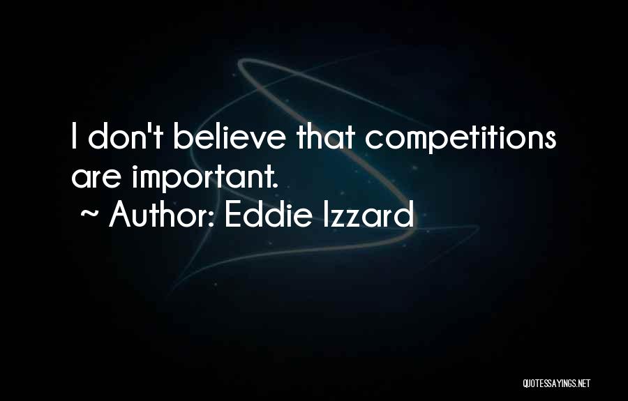 Eddie Izzard Quotes: I Don't Believe That Competitions Are Important.