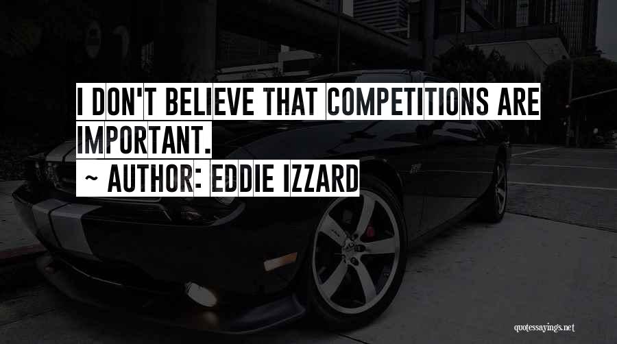 Eddie Izzard Quotes: I Don't Believe That Competitions Are Important.