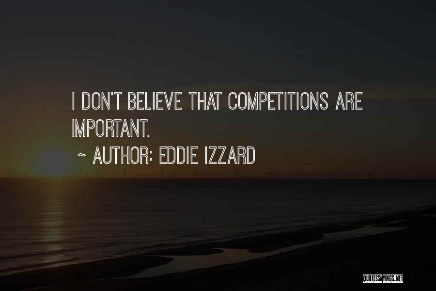 Eddie Izzard Quotes: I Don't Believe That Competitions Are Important.