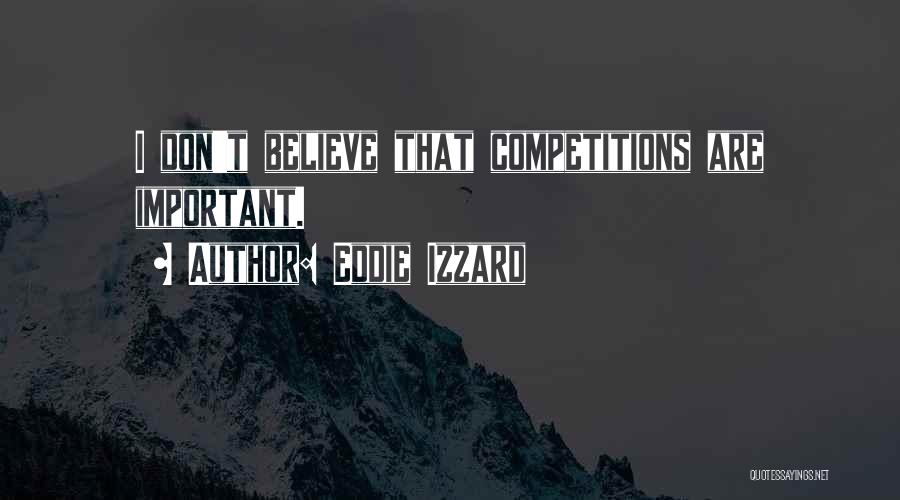 Eddie Izzard Quotes: I Don't Believe That Competitions Are Important.