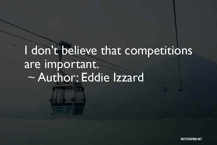 Eddie Izzard Quotes: I Don't Believe That Competitions Are Important.