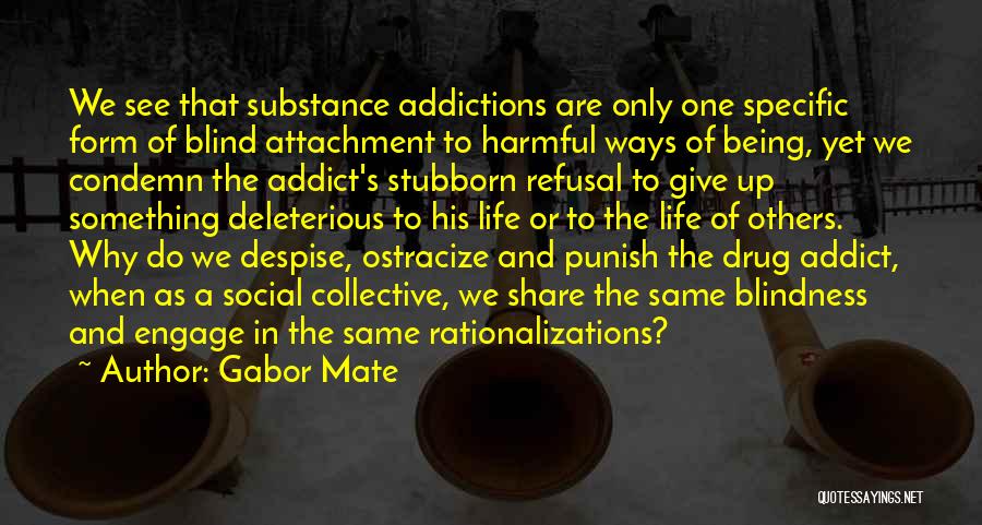 Gabor Mate Quotes: We See That Substance Addictions Are Only One Specific Form Of Blind Attachment To Harmful Ways Of Being, Yet We