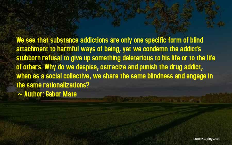 Gabor Mate Quotes: We See That Substance Addictions Are Only One Specific Form Of Blind Attachment To Harmful Ways Of Being, Yet We