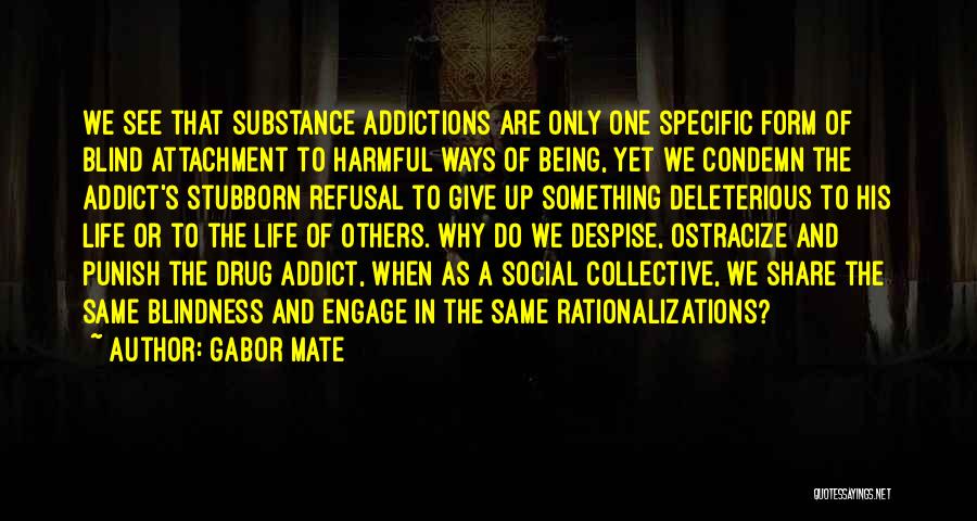 Gabor Mate Quotes: We See That Substance Addictions Are Only One Specific Form Of Blind Attachment To Harmful Ways Of Being, Yet We