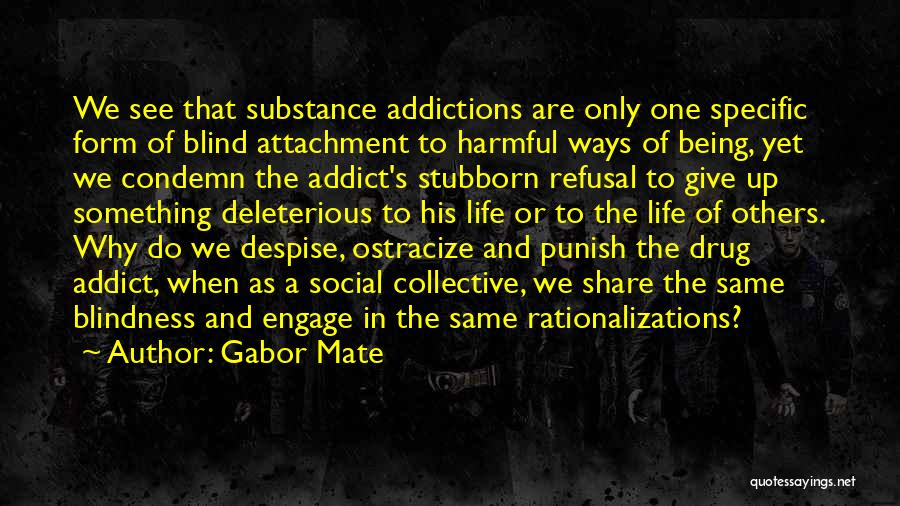 Gabor Mate Quotes: We See That Substance Addictions Are Only One Specific Form Of Blind Attachment To Harmful Ways Of Being, Yet We