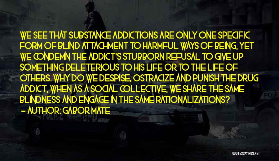 Gabor Mate Quotes: We See That Substance Addictions Are Only One Specific Form Of Blind Attachment To Harmful Ways Of Being, Yet We