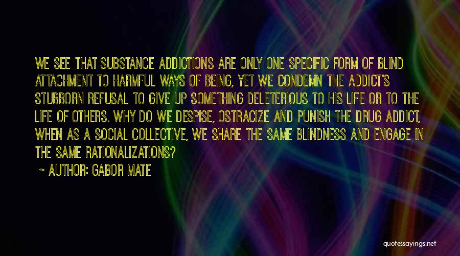 Gabor Mate Quotes: We See That Substance Addictions Are Only One Specific Form Of Blind Attachment To Harmful Ways Of Being, Yet We