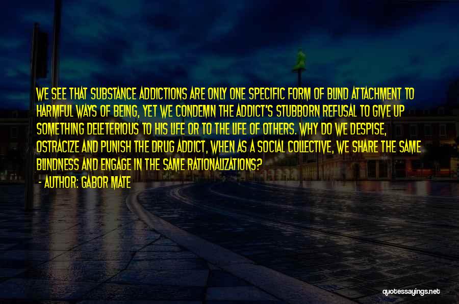 Gabor Mate Quotes: We See That Substance Addictions Are Only One Specific Form Of Blind Attachment To Harmful Ways Of Being, Yet We