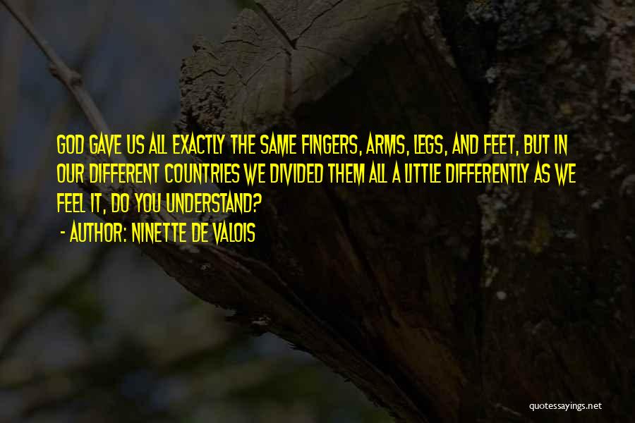 Ninette De Valois Quotes: God Gave Us All Exactly The Same Fingers, Arms, Legs, And Feet, But In Our Different Countries We Divided Them