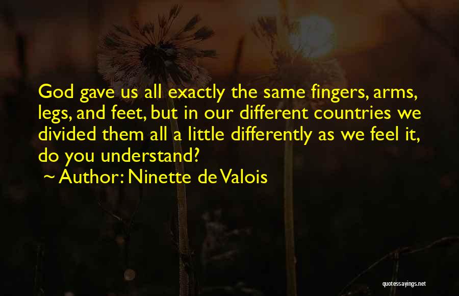 Ninette De Valois Quotes: God Gave Us All Exactly The Same Fingers, Arms, Legs, And Feet, But In Our Different Countries We Divided Them