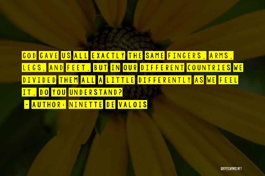 Ninette De Valois Quotes: God Gave Us All Exactly The Same Fingers, Arms, Legs, And Feet, But In Our Different Countries We Divided Them